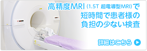 高精度MRI（1.5T 超電導型MRI）で短時間で患者様の負担の少ない検査